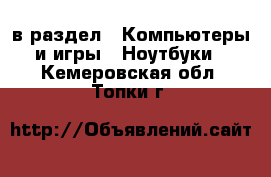  в раздел : Компьютеры и игры » Ноутбуки . Кемеровская обл.,Топки г.